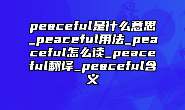 peaceful是什么意思_peaceful用法_peaceful怎么读_peaceful翻译_peaceful含义