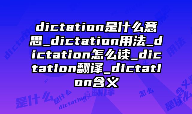 dictation是什么意思_dictation用法_dictation怎么读_dictation翻译_dictation含义