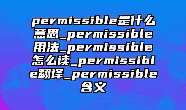 permissible是什么意思_permissible用法_permissible怎么读_permissible翻译_permissible含义
