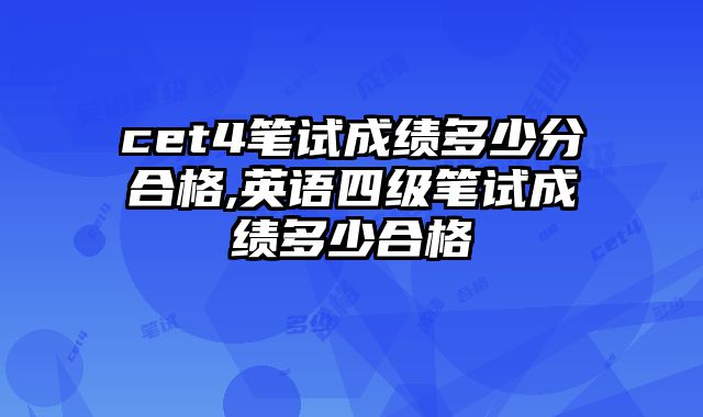 cet4笔试成绩多少分合格,英语四级笔试成绩多少合格