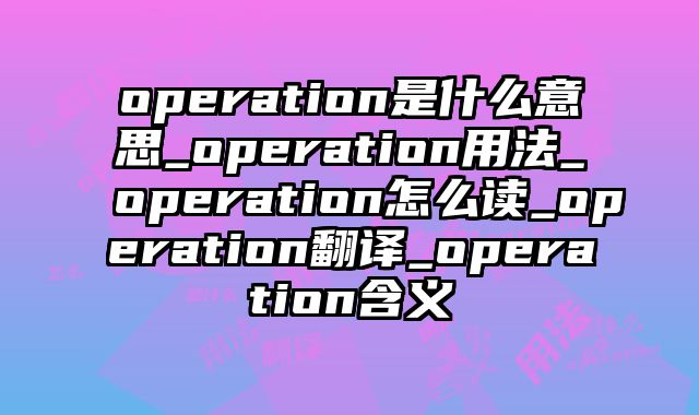 operation是什么意思_operation用法_operation怎么读_operation翻译_operation含义