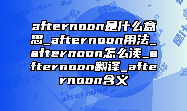 afternoon是什么意思_afternoon用法_afternoon怎么读_afternoon翻译_afternoon含义