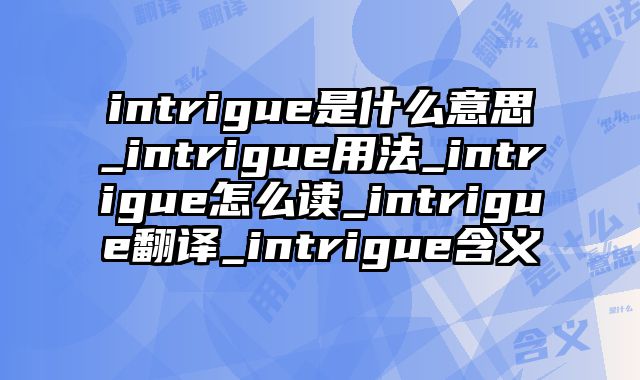 intrigue是什么意思_intrigue用法_intrigue怎么读_intrigue翻译_intrigue含义