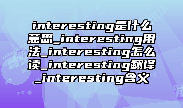 interesting是什么意思_interesting用法_interesting怎么读_interesting翻译_interesting含义