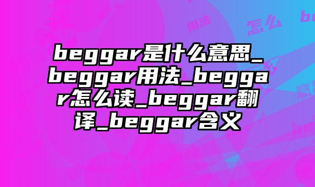 beggar是什么意思_beggar用法_beggar怎么读_beggar翻译_beggar含义