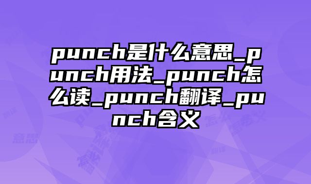 punch是什么意思_punch用法_punch怎么读_punch翻译_punch含义