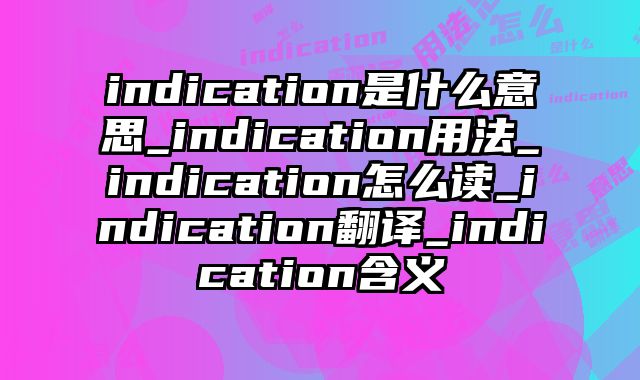 indication是什么意思_indication用法_indication怎么读_indication翻译_indication含义