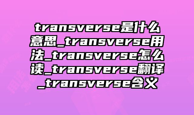transverse是什么意思_transverse用法_transverse怎么读_transverse翻译_transverse含义