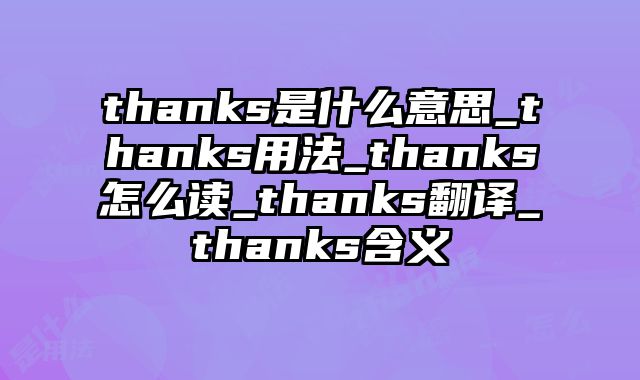 thanks是什么意思_thanks用法_thanks怎么读_thanks翻译_thanks含义