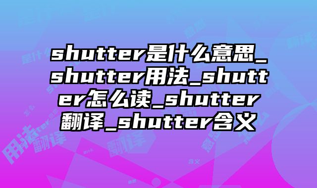 shutter是什么意思_shutter用法_shutter怎么读_shutter翻译_shutter含义