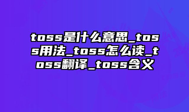 toss是什么意思_toss用法_toss怎么读_toss翻译_toss含义