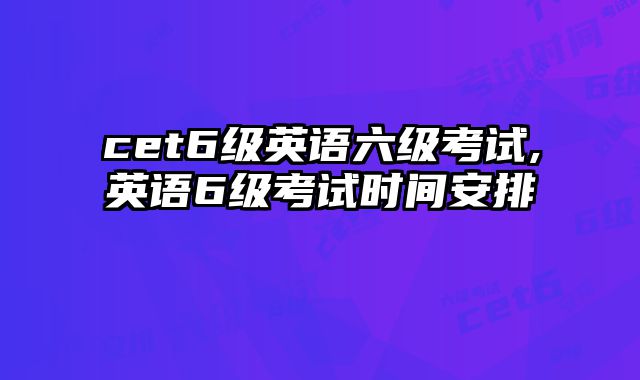 cet6级英语六级考试,英语6级考试时间安排