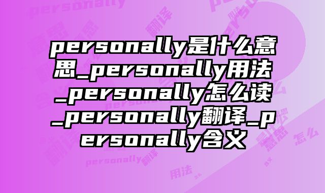 personally是什么意思_personally用法_personally怎么读_personally翻译_personally含义