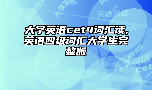 大学英语cet4词汇读,英语四级词汇大学生完整版