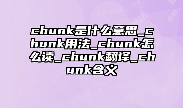 chunk是什么意思_chunk用法_chunk怎么读_chunk翻译_chunk含义