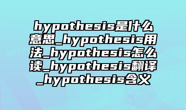 hypothesis是什么意思_hypothesis用法_hypothesis怎么读_hypothesis翻译_hypothesis含义