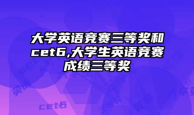 大学英语竞赛三等奖和cet6,大学生英语竞赛成绩三等奖