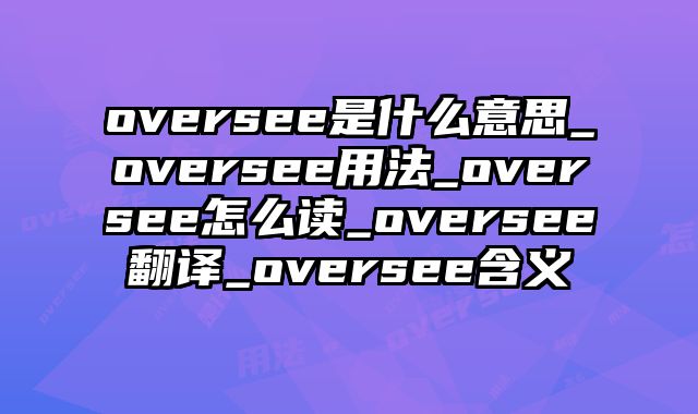 oversee是什么意思_oversee用法_oversee怎么读_oversee翻译_oversee含义