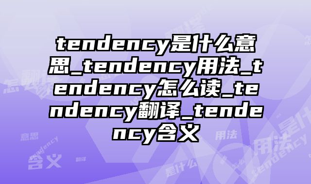 tendency是什么意思_tendency用法_tendency怎么读_tendency翻译_tendency含义