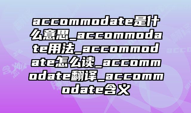 accommodate是什么意思_accommodate用法_accommodate怎么读_accommodate翻译_accommodate含义