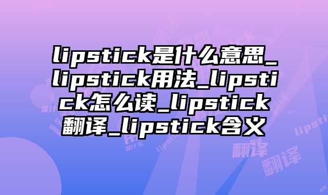 lipstick是什么意思_lipstick用法_lipstick怎么读_lipstick翻译_lipstick含义