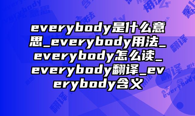 everybody是什么意思_everybody用法_everybody怎么读_everybody翻译_everybody含义