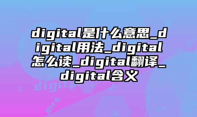 digital是什么意思_digital用法_digital怎么读_digital翻译_digital含义