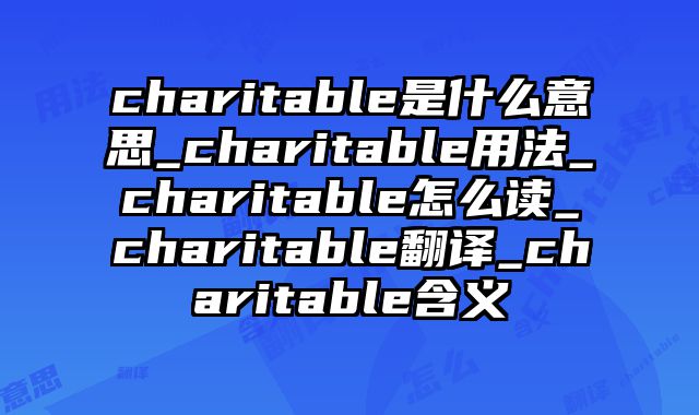 charitable是什么意思_charitable用法_charitable怎么读_charitable翻译_charitable含义
