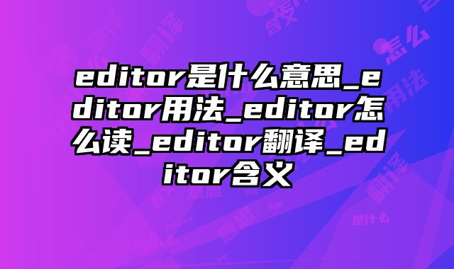 editor是什么意思_editor用法_editor怎么读_editor翻译_editor含义