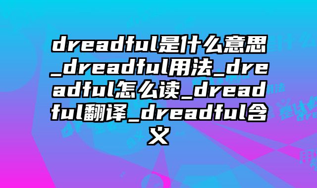 dreadful是什么意思_dreadful用法_dreadful怎么读_dreadful翻译_dreadful含义