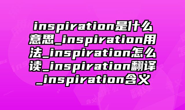 inspiration是什么意思_inspiration用法_inspiration怎么读_inspiration翻译_inspiration含义