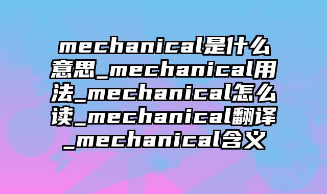 mechanical是什么意思_mechanical用法_mechanical怎么读_mechanical翻译_mechanical含义