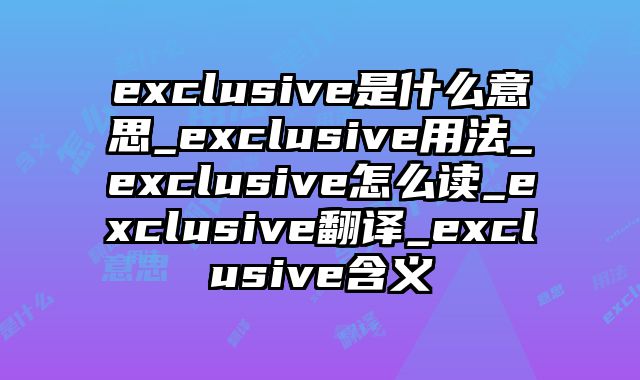 exclusive是什么意思_exclusive用法_exclusive怎么读_exclusive翻译_exclusive含义