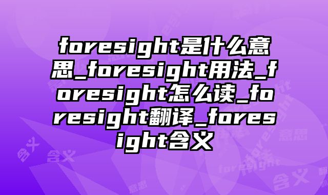 foresight是什么意思_foresight用法_foresight怎么读_foresight翻译_foresight含义