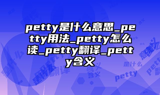 petty是什么意思_petty用法_petty怎么读_petty翻译_petty含义