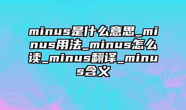 minus是什么意思_minus用法_minus怎么读_minus翻译_minus含义