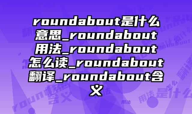 roundabout是什么意思_roundabout用法_roundabout怎么读_roundabout翻译_roundabout含义