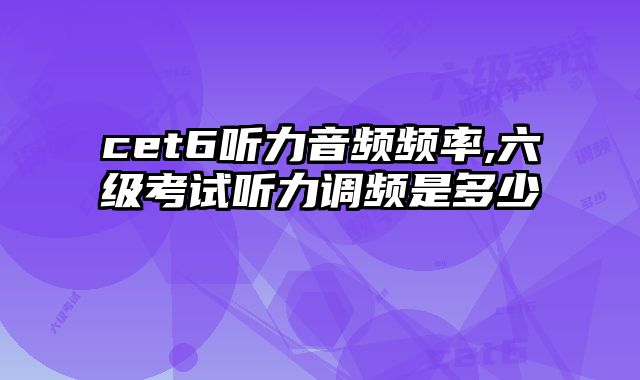 cet6听力音频频率,六级考试听力调频是多少