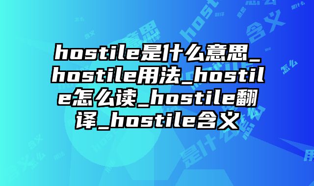 hostile是什么意思_hostile用法_hostile怎么读_hostile翻译_hostile含义