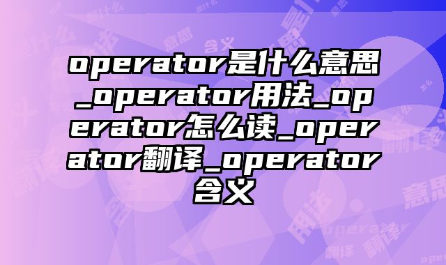 operator是什么意思_operator用法_operator怎么读_operator翻译_operator含义