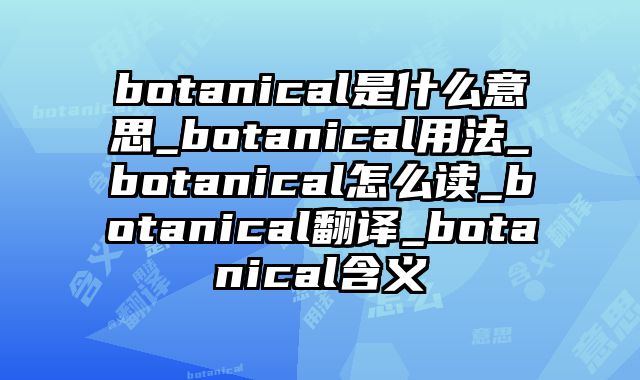 botanical是什么意思_botanical用法_botanical怎么读_botanical翻译_botanical含义