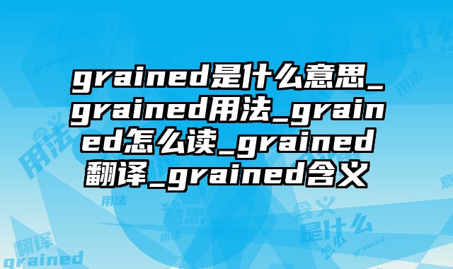 grained是什么意思_grained用法_grained怎么读_grained翻译_grained含义