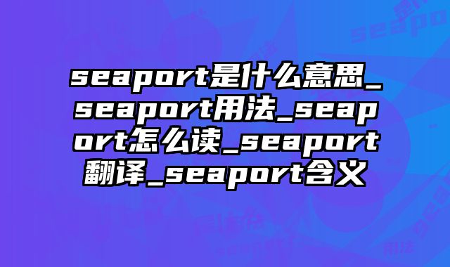 seaport是什么意思_seaport用法_seaport怎么读_seaport翻译_seaport含义