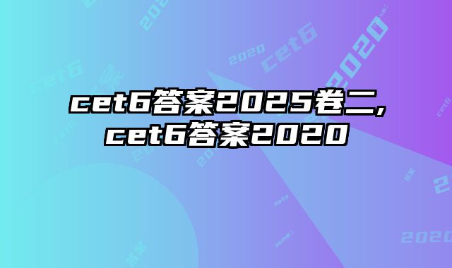 cet6答案2025卷二,cet6答案2020