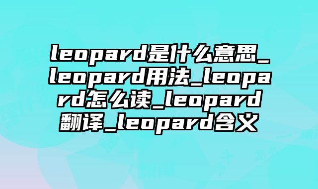 leopard是什么意思_leopard用法_leopard怎么读_leopard翻译_leopard含义