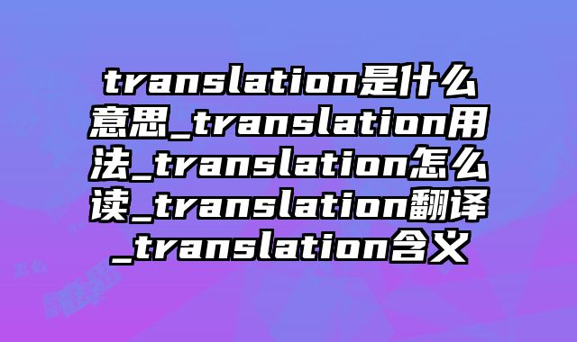 translation是什么意思_translation用法_translation怎么读_translation翻译_translation含义