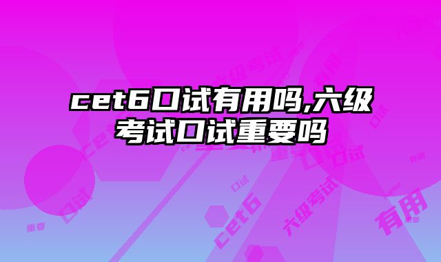 cet6口试有用吗,六级考试口试重要吗
