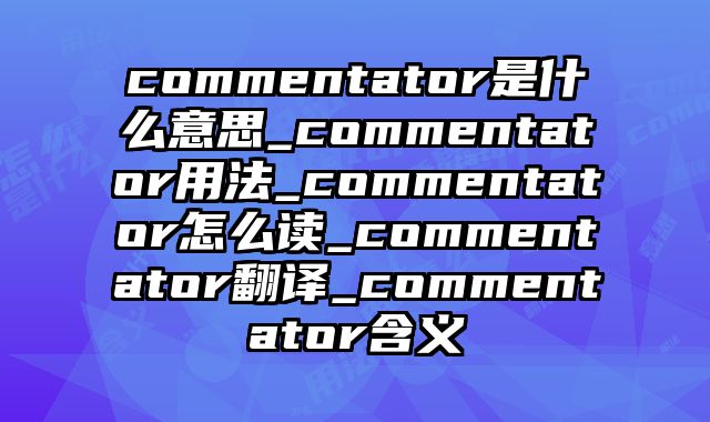commentator是什么意思_commentator用法_commentator怎么读_commentator翻译_commentator含义
