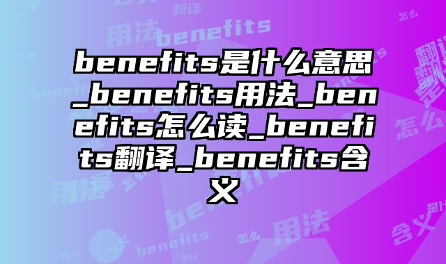 benefits是什么意思_benefits用法_benefits怎么读_benefits翻译_benefits含义