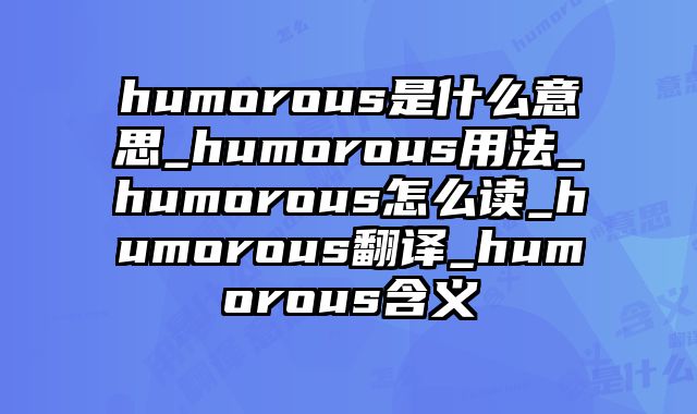 humorous是什么意思_humorous用法_humorous怎么读_humorous翻译_humorous含义